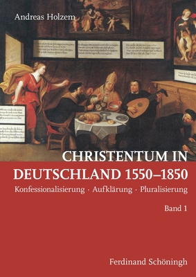 Christentum in Deutschland 1550-1850: Konfessionalisierung - Aufklrung - Pluralisierung - Holzem, Andreas