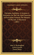 Christian Ambition, a Sermon; A Discourse on the Life and Character of Ezra Stiles Gannett; The Memory of the Just, a Discourse (1861)