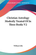 Christian Astrology Modestly Treated Of In Three Books V2