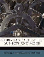 Christian Baptism, Its Subjects and Mode