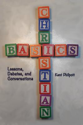 Christian Basics: Lessons, Debates, and Conversations - Philpott, Kent A, and Philpott, Katie LC (Designer)