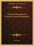 Christian Blessedness Or Discourse Upon the Beatitudes