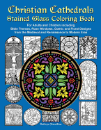 Christian Cathedrals Stained Glass Coloring Book: For Adults and Children Including Bible Themes, Rose Windows, Gothic and Floral Designs from the Medieval and Renaissance to Modern Eras
