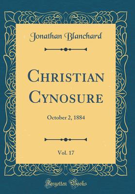 Christian Cynosure, Vol. 17: October 2, 1884 (Classic Reprint) - Blanchard, Jonathan