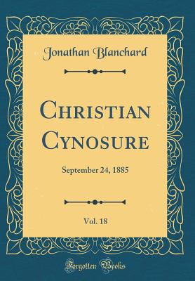 Christian Cynosure, Vol. 18: September 24, 1885 (Classic Reprint) - Blanchard, Jonathan