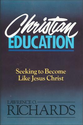 Christian Education: Seeking to Become Like Jesus Christ - Richards, Lawrence O, Mr.