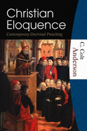 Christian Eloquence: Contemporary Doctrinal Preaching - Anderson, C Colt