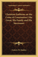 Christian Emblems on the Coins of Constantine I the Great, His Family and His Successors