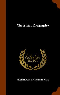 Christian Epigraphy - Marucchi, Orazio, and Willis, John Armine