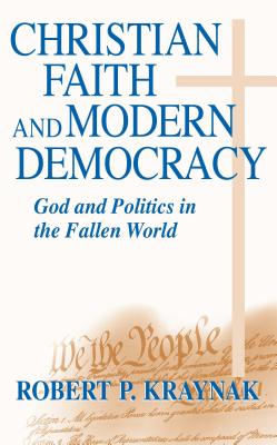 Christian Faith Modern Democracy: God & Politics in Fallen World - Kraynak, Robert P