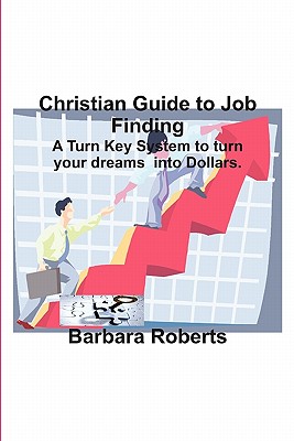 Christian Guide to Job Finding: A Turn Key System to Turn Your Dreams Into Dollars. - Roberts, Barbara, RGN