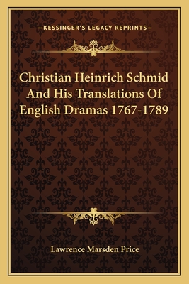 Christian Heinrich Schmid And His Translations Of English Dramas 1767-1789 - Price, Lawrence Marsden