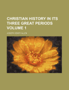 Christian History in Its Three Great Periods (Volume 1)