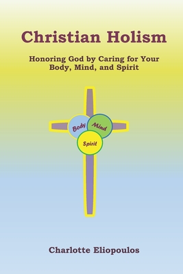 Christian Holism: Honoring God by Caring for Your Body, Mind, and Spirit - Eliopoulos, Charlotte