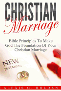 Christian Marriage: Bible Principles to Make God the Foundation of Your Christian Marriage