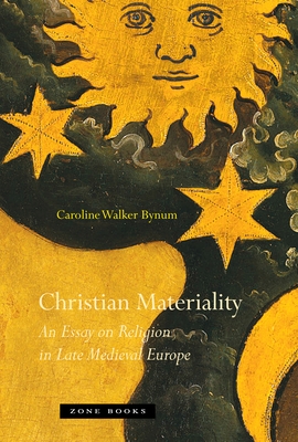 Christian Materiality: An Essay on Religion in Late Medieval Europe - Bynum, Caroline Walker, Professor