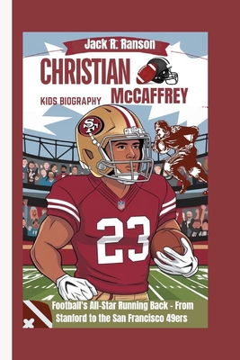 CHRISTIAN McCAFFREY KIDS BIOGRAPHY: Football's All-Star Running Back - From Stanford to the San Francisco 49ers - R Ranson, Jack