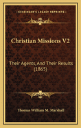 Christian Missions V2: Their Agents, and Their Results (1865)