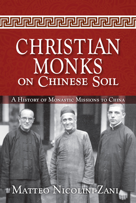 Christian Monks on Chinese Soil: A History of Monastic Missions to China - Nicolini-Zani, Matteo, and Senyk, Sophia (Translated by), and Skudlarek, William (Translated by)