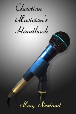 Christian Musicians Handbook: A Beginners Guide for Singers and Instrumentalists - Newland, Mary