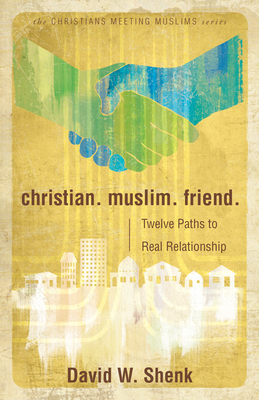 Christian. Muslim. Friend.: Twelve Paths to Real Relationship - Shenk, David W