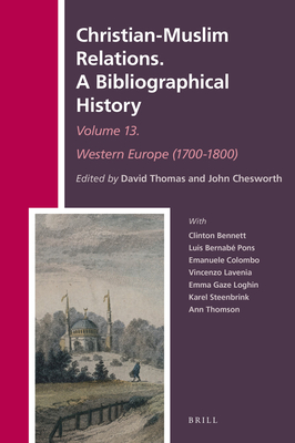 Christian-Muslim Relations. a Bibliographical History Volume 13 Western Europe (1700-1800) - Thomas, David, and Chesworth, John A
