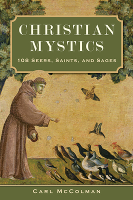 Christian Mystics: 108 Seers, Saints, and Sages - McColman, Carl