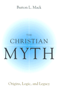 Christian Myth: Origins, Logic, and Legacy - Mack, Burton L
