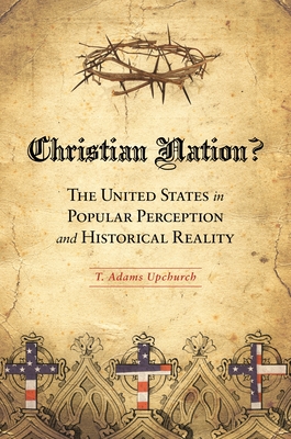 Christian Nation? The United States in Popular Perception and Historical Reality - Upchurch, T Adams