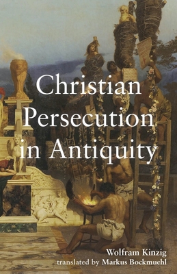Christian Persecution in Antiquity - Kinzig, Wolfram, and Bockmuehl, Markus (Translated by)
