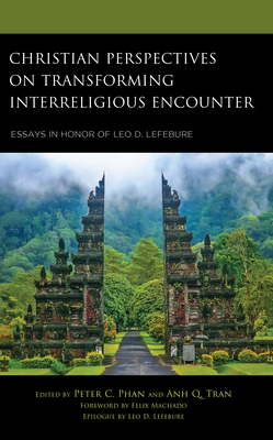 Christian Perspectives on Transforming Interreligious Encounter: Essays in Honor of Leo D. Lefebure - Phan, Peter C (Contributions by), and Tran, Anh Q (Contributions by), and Machado, Felix (Foreword by)