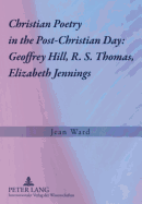 Christian Poetry in the Post-Christian Day: Geoffrey Hill, R. S. Thomas, Elizabeth Jennings