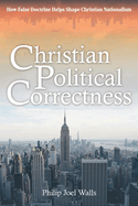 Christian Political Correctness: How False Doctrine Helps Shape Christian Nationalism