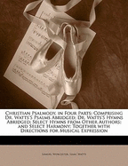 Christian Psalmody, in Four Parts: Comprising Dr. Watts's Psalms Abridged, Dr. Watts's Hymns Abridged, Select Hymns from Other Authors, and Select Harmony; Together with Directions for Musical Expression (Classic Reprint)