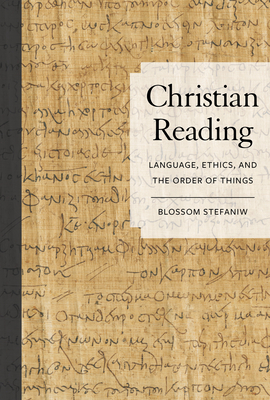 Christian Reading: Language, Ethics, and the Order of Things - Stefaniw, Blossom