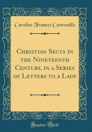 Christian Sects in the Nineteenth Century, in a Series of Letters to a Lady (Classic Reprint)