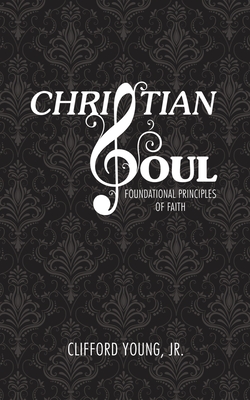 Christian Soul: Foundation Principles of Faith - Young, Clifford, Jr.