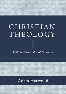 Christian Theology: Biblical, Historical, and Systematic - Harwood, Adam