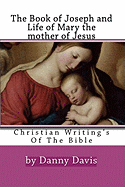 Christian Writing's of the Bible: The History of Joseph the Carpenter and Mary the Mother of Jesus