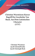 Christian Wursteisens Kurzer Begriff Der Geschichte Von Basel, Aus Dem Lateinischen Bersetzt (1757)