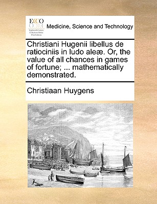 Christiani Hugenii Libellus de Ratiociniis in Ludo Aleae. Or, the Value of All Chances in Games of Fortune; ... Mathematically Demonstrated. - Huygens, Christiaan
