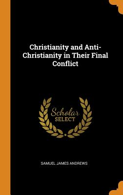 Christianity and Anti-Christianity in Their Final Conflict - Andrews, Samuel James
