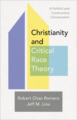 Christianity and Critical Race Theory: A Faithful and Constructive Conversation - Romero, Robert Chao, and Liou, Jeff M