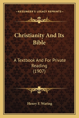 Christianity and Its Bible: A Textbook and for Private Reading (1907) - Waring, Henry F