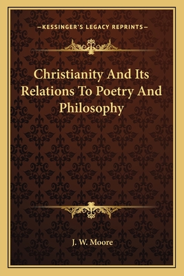 Christianity And Its Relations To Poetry And Philosophy - Moore, J W