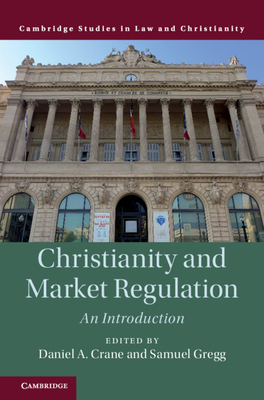 Christianity and Market Regulation: An Introduction - Crane, Daniel A (Editor), and Gregg, Samuel (Editor)