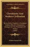 Christianity and Modern Civilization: Being Some Chapters in European History, with an Introductory Dialogue on the Philosophy of History