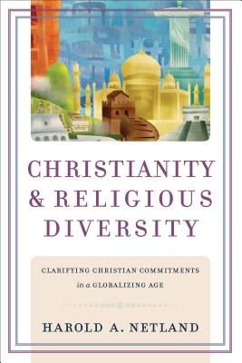 Christianity and Religious Diversity: Clarifying Christian Commitments in a Globalizing Age - Netland, Harold A