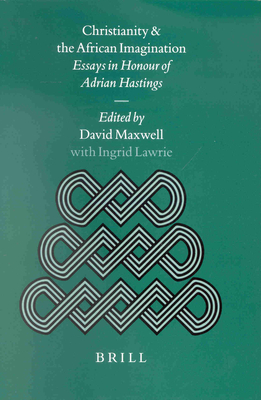 Christianity and the African Imagination: Essays in Honour of Adrian Hastings - Maxwell (Editor), and Lawrie, Ingrid (Editor)