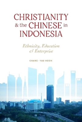 Christianity and the Chinese in Indonesia: Ethnicity, Education and Enterprise - Hoon, Chang-Yau